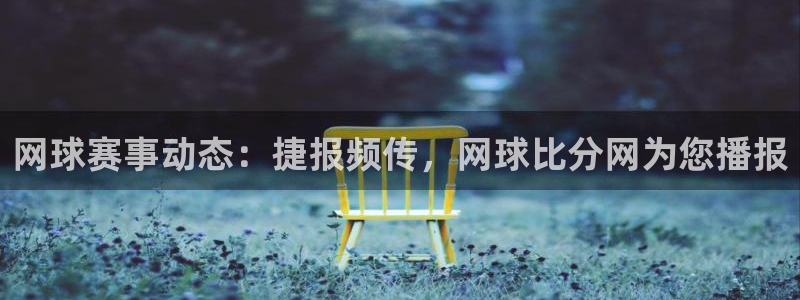  意昂2体育平台：网球赛事动态：捷报频传，网球比分网为您播报