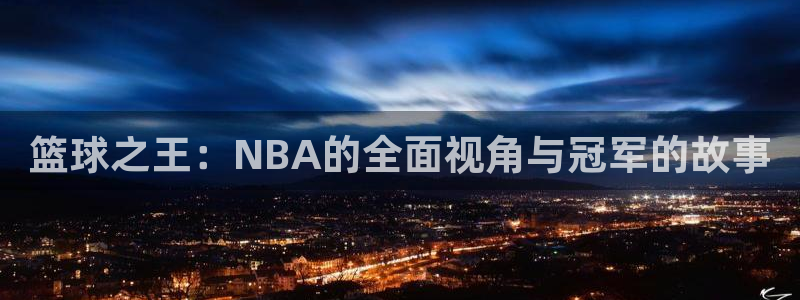  意昂2如何注册开户：篮球之王：NBA的全面视角与冠军的故事