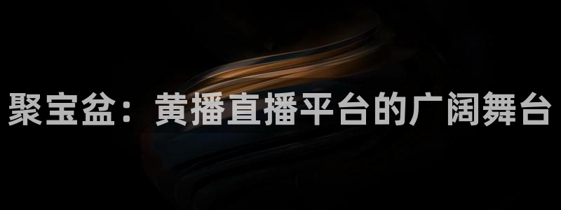 飞速体育无插件直播nba高清：聚宝盆：黄播直播平台的广阔舞台