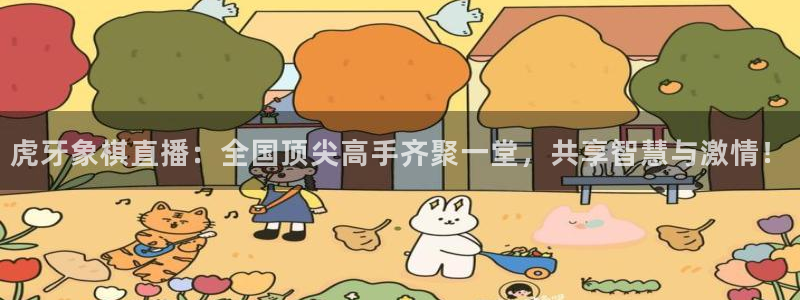 飞速体育nba直播在线：虎牙象棋直播：全国顶尖高手齐聚一堂，共享智慧与激情！