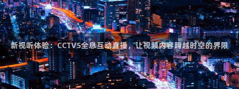 飞速直播nba免费直播在线观看：新视听体验：CCTV5全息互动直播，让视频内容跨越时空的界限